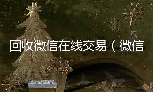 回收微信在线交回收微信秒结易（微信回收平台·5800）
